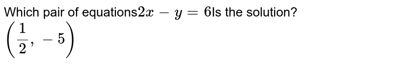 Which pair of equations 2x-y=6 Is the solution? ((1)/(2),-5)