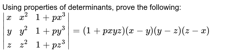 Using properties of determinants, prove the following: |[x,x^2,1+px^3],[y,y^2,1+py^3],[z,z^2,1+pz^3]|=(1+pxyz)(x-y)(y-z)(z-x)