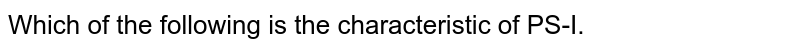 Which of the following is the characteristic of PS-I.