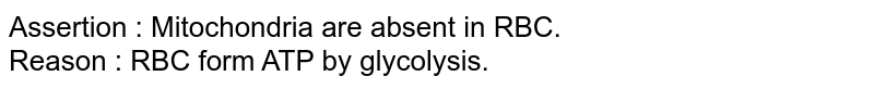 Assertion : Mitochondria are absent in RBC. Reason : RBC form ATP by glycolysis.