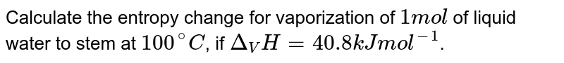 Calculate the entropy change for vaporization of 1mol of liquid water to stem at 100^(@)C , if Delta_(V)H = 40.8 kJ mol^(-1) .
