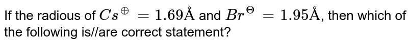 If the radious of Cs^(o+) = 1.69 Å and Br^(Θ) = 1.95 Å , then which of the following is//are correct statement?