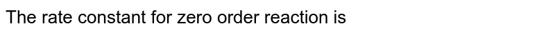 The rate constant for zero order reaction is