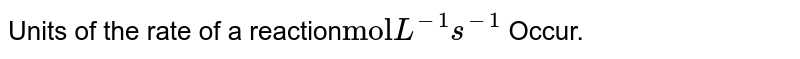 Units of the rate of a reaction "mol" L^(-1)s^(-1) Occur.