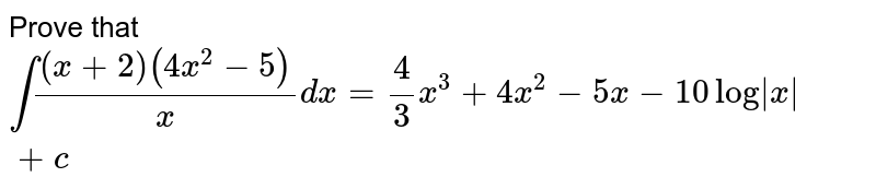 Prove that int((x+2)(4x^(2)-5))/(x)dx=(4)/(3)x^(3)+4x^(2)-5x-10log|x|+c