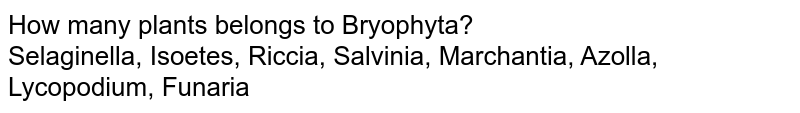 How many plants belongs to Bryophyta? Selaginella, Isoetes, Riccia, Salvinia, Marchantia, Azolla, Lycopodium, Funaria