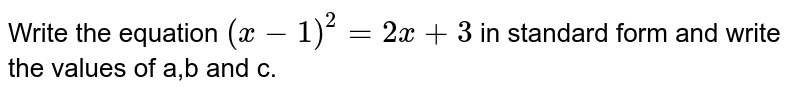 Write the equation (x-1)^(2) = 2 x + 3 in standard form and write the values of a,b and c.