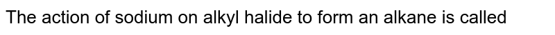 The action of sodium on alkyl halide to form an alkane is called