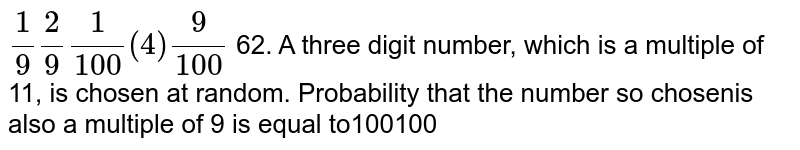 A three digit number,which is a multiple of 11, is chosen at random.Probability that the number so chosen is also a multiple of 9 is equal to