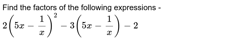 Find the factors of the following expressions - 2(5x-(1)/(x))^(2)-3(5x-(1)/(x))-2