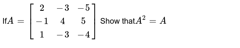 If A=[(2,-3,-5),(-1,4,5),(1,-3,-4)] Show that A^(2)=A