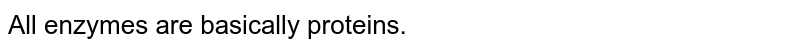 All enzymes are basically proteins.