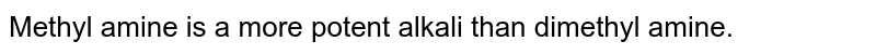 Methyl amine is a more potent alkali than dimethyl amine.