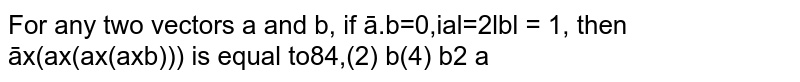 For any two vectors `a` and `b`, if `a.b = 0, |a| = 2 |b| = 1`, then `a xx (a xx (a xx (a xx b)))` is equal to