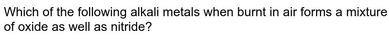Which of the following alkali metals when burnt in air forms a mixture of oxide as well as nitride?