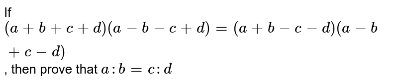 If (a + b + c + d) (a - b - c + d) = (a + b - c - d) (a - b + c - d) , then prove that a : b = c : d
