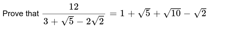 Prove that `(12)/(3 + sqrt5 - 2 sqrt2) = 1 + sqrt5 + sqrt10 - sqrt2`