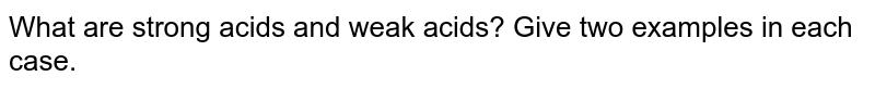 What are strong acids and weak acids? Give two examples in each case.