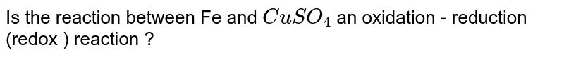 Is the reaction between Fe and CuSO_(4) an oxidation - reduction (redox ) reaction ?