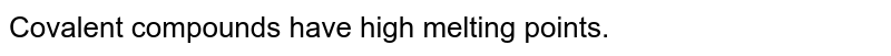 Covalent compounds have high melting points.