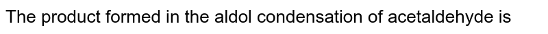 The product formed in the aldol condensation of acetaldehyde is