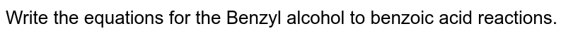 Write the equations for the Benzyl alcohol to benzoic acid reactions.