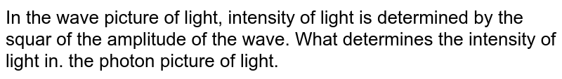 In the wave picture of light, intensity of light is determined by the squar of the amplitude of the wave. What determines the intensity of light in. the photon picture of light.