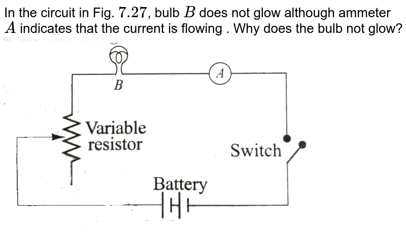 In the circuit in Fig. 7.27 , bulb B does not glow although ammeter A indicates that the current is flowing . Why does the bulb not glow?