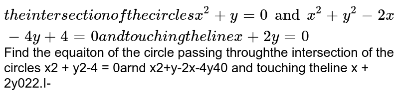 Find the equation of the circle passing through the intersection of the circles `x^2 + y^2-4 = 0` and `x^2+y^2-2x-4y+4=0` and touching the line `x + 2y=0`