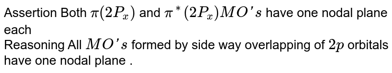 Assertion Both `pi(2P_(x))` and `pi^(**)(2P_(x))MO's` have one nodal plane each <br> Reasoning All `MO's` formed by side way overlapping of `2p` orbitals have one nodal plane .