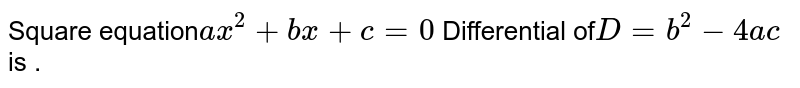 Square equation ax^(2)+bx+c=0 Differential of D=b^(2)-4ac is .