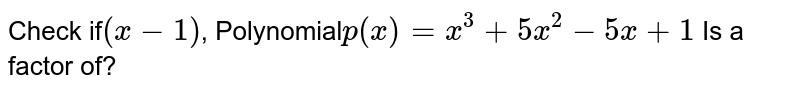 Check if (x - 1) , Polynomial p(x) = x^(3) + 5x^(2) -5x +1 Is a factor of?