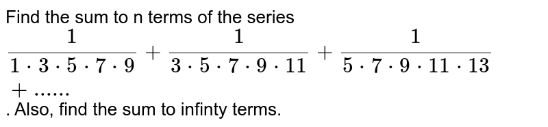 Find the sum to n terms of the series (1)/(1*3*5*7*9)+(1)/(3*5*7*9*11)+(1)/(5*7*9*11*13)+"......" . Also, find the sum to infinty terms.