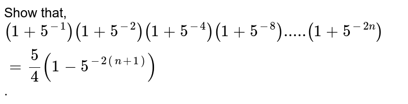 Show that, (1+5^(-1))(1+5^(-2))(1+5^(-4))(1+5^(-8))"....."(1+5^(-2n))=(5)/(4)(1-5^(-2(n+1))) .