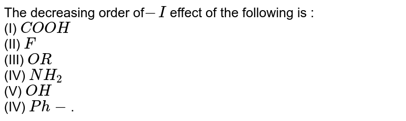 The decreasing order of -I effect of the following is : (I) COOH (II) F (III) OR (IV) NH_2 (V) OH (IV) Ph- .