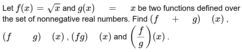 Let  `f(x)=sqrt(x)`and `g(x) = x`be two functions defined over the set of  nonnegative real numbers. Find `(f + g) (x)`,  `(f  g) (x)`, `(fg) (x)`and `(f/g)(x)`.