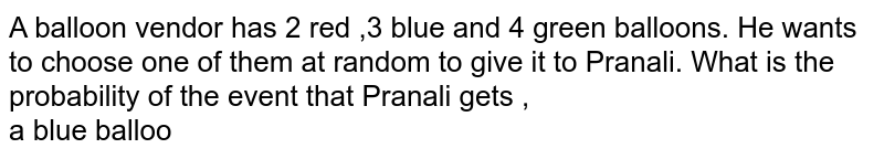 A balloon vendor  has 2 red ,3 blue  and  4 green balloons. He wants  to choose  one of them  at random  to give  it to  Pranali. What  is the probability  of the  event  that  Pranali gets ,  <br>  a blue  balloo 