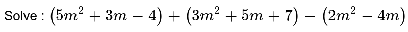 Solve : `(5m^(2)+3m-4)+(3m^(2)+5m+7)-(2m^(2)-4m)` 