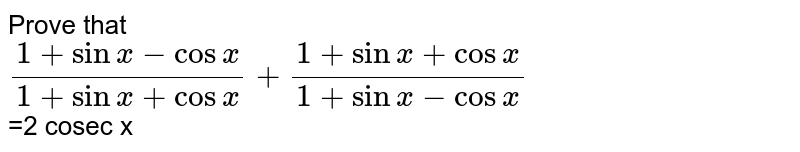 Prove that <br> `(1+sinx-cosx)/(1+sinx+cosx) +(1+sinx+cosx)/(1+sinx-cosx)` <br> =2 cosec x