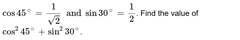 `cos 45^@=1/sqrt2 and sin 30^(@)=1/2`. Find the value of `cos^(2)45^(@)+sin^(2)30^(@)`.