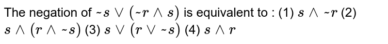 The
  negation of `~ svv(~ r^^s)`
 is equivalent to :
(1) `s^^~ r`
 (2)
  `s^^(r^^~ s)`
 (3)
  `svv(rvv~ s)`
 (4)
  `s^^r`