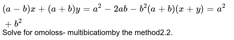 `(a-b)x+(a+b)y=a^2-2a b-b^2(a+b)(x+y)=a^2+b^2` Solve for omoloss- multibicatiomby the method2.2.