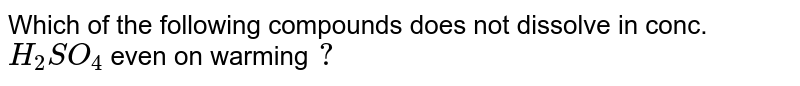 Which of the following compounds does not dissolve in conc. H_(2)SO_(4) even on warming ?
