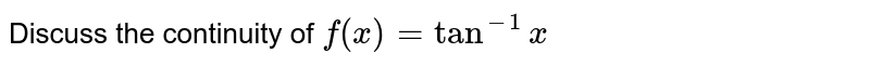 Discuss the continuity of `f(x) = tan^(-1)x` 