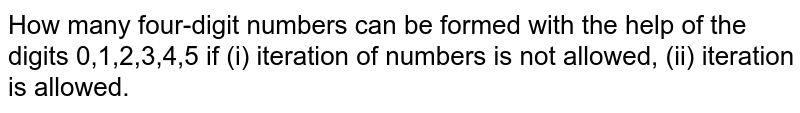 How many four-digit numbers can be formed with the help of the digits 0,1,2,3,4,5 if (i) iteration of numbers is not allowed, (ii) iteration is allowed.