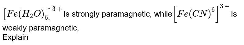 [Fe(H_(2)O)_(6)]^(3+) Is strongly paramagnetic, while [Fe(CN)^(6)]^(3-) Is weakly paramagnetic, Explain