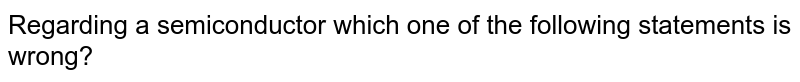 Regarding a semiconductor which one of the following statements is wrong?