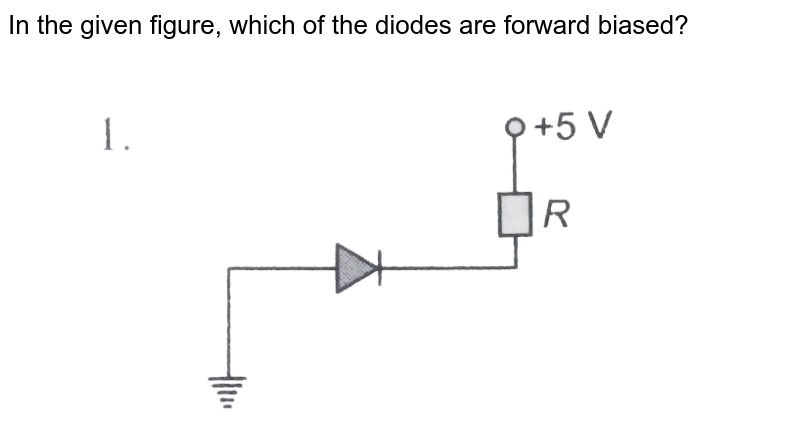 In the given figure, which of the diodes are forward biased?  <br> <img src="https://d10lpgp6xz60nq.cloudfront.net/physics_images/BMS_OBJ_XII_C13_E01_159_Q01.png" width="80%"> <br> <img src="https://d10lpgp6xz60nq.cloudfront.net/physics_images/BMS_OBJ_XII_C13_E01_159_Q02.png" width="80%"> <br> <img src="https://d10lpgp6xz60nq.cloudfront.net/physics_images/BMS_OBJ_XII_C13_E01_159_Q03.png" width="80%"> <br> <img src="https://d10lpgp6xz60nq.cloudfront.net/physics_images/BMS_OBJ_XII_C13_E01_159_Q04.png" width="80%"> <br> <img src="https://d10lpgp6xz60nq.cloudfront.net/physics_images/BMS_OBJ_XII_C13_E01_159_Q05.png" width="80%"> 