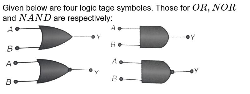 Given below are four logic tage symboles. Those for `OR, NOR` and `NAND` are respectively: <br> <img src="https://d10lpgp6xz60nq.cloudfront.net/physics_images/BMS_OBJ_XII_C13_E01_260_Q01.png" width="80%"> 