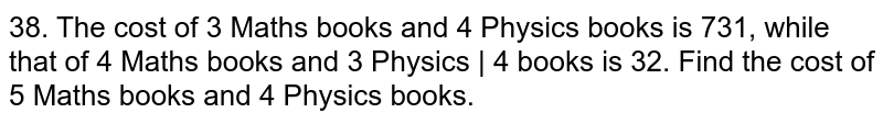 The cost of 3 Maths books and 4 Physics books is 31, while that of 4 Maths books and 3 Physics books is 32. Find the cost of 5 Maths books and 4 Physics books.